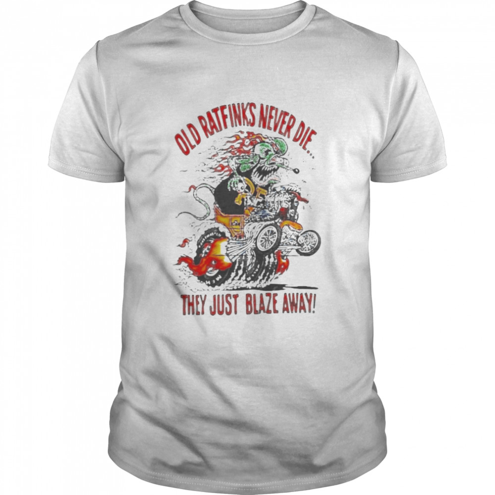 Old Ratfinks Never Die They Just Blaze Away Shirt