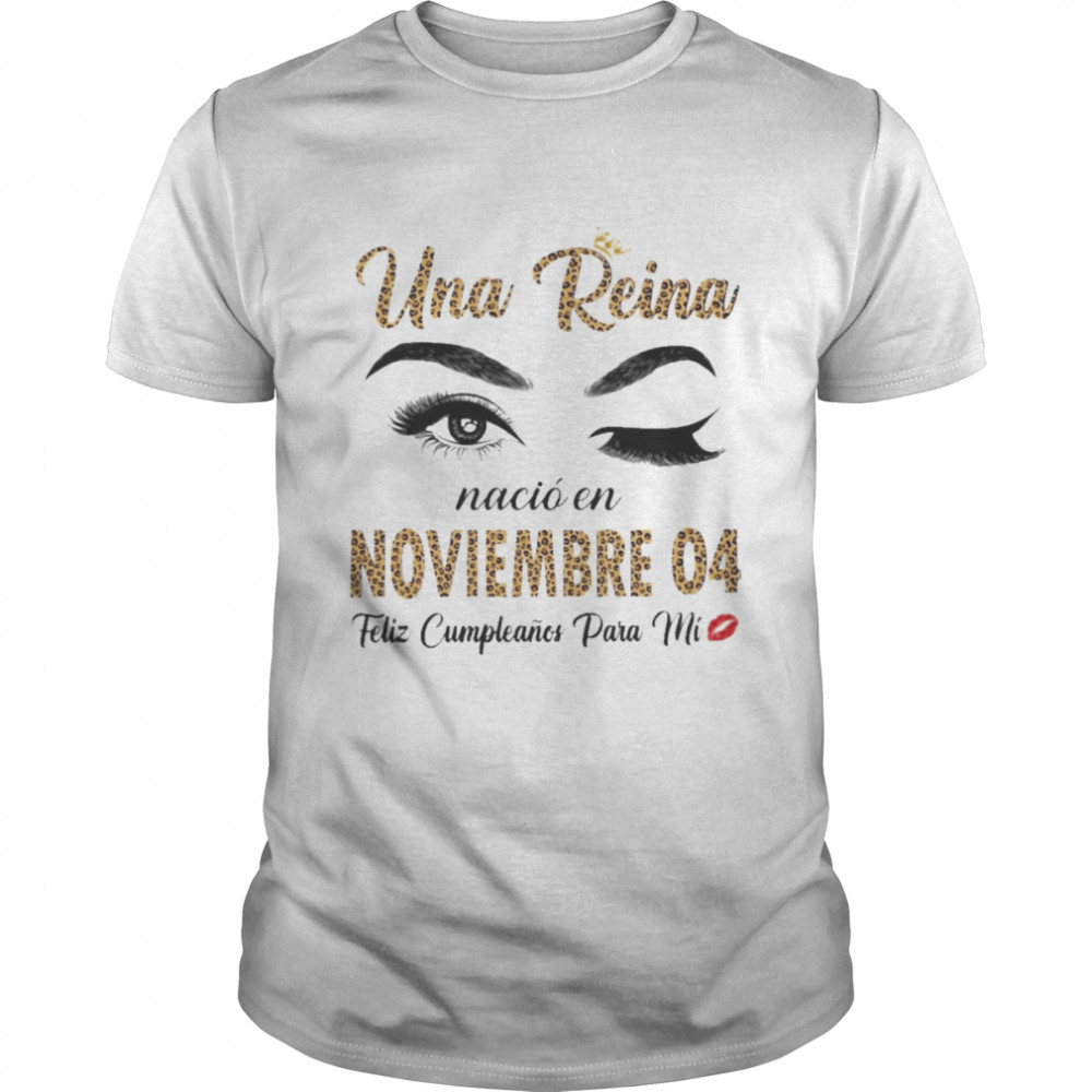 Una Reina Nació En Noviembre 04 Feliz Cumpleanos Para Mi Shirt