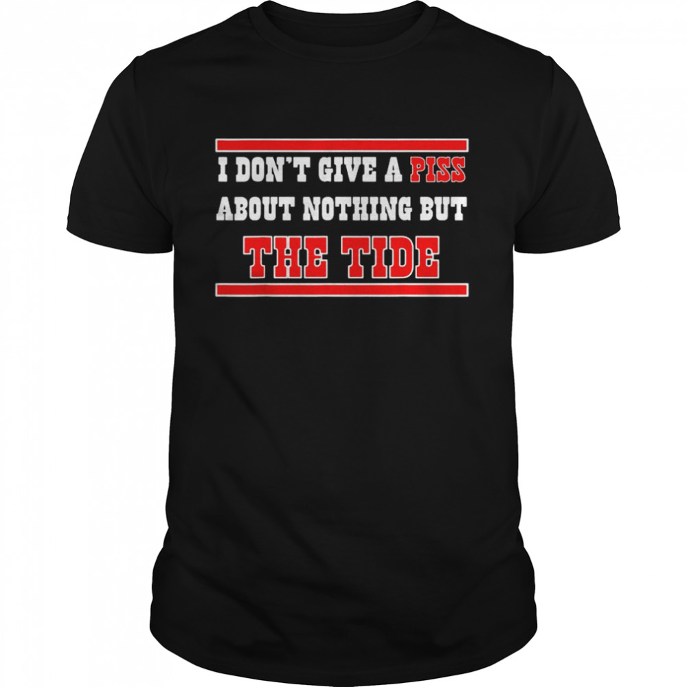 I Don’t Give A Piss About Nothing But The Tide 2022 Shirt