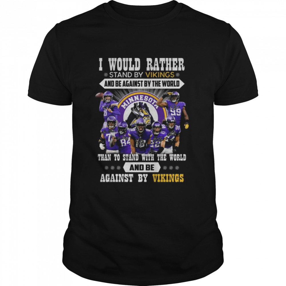 I would Rather stand by Vikings and be against by the world than to stand with the world and be against by Vikings signatures shirt