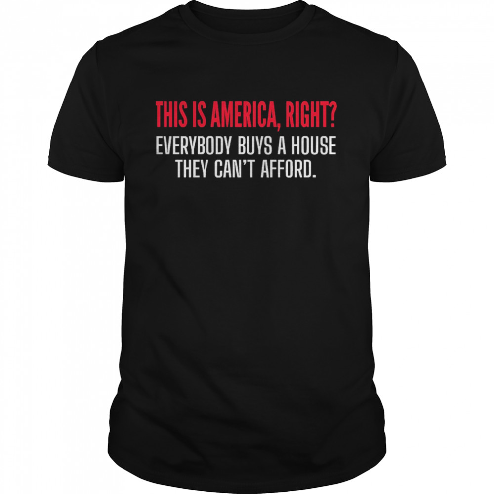 The Watcher Quotes This Is America, Right Everybody Buys A House They Can’t Afford shirt