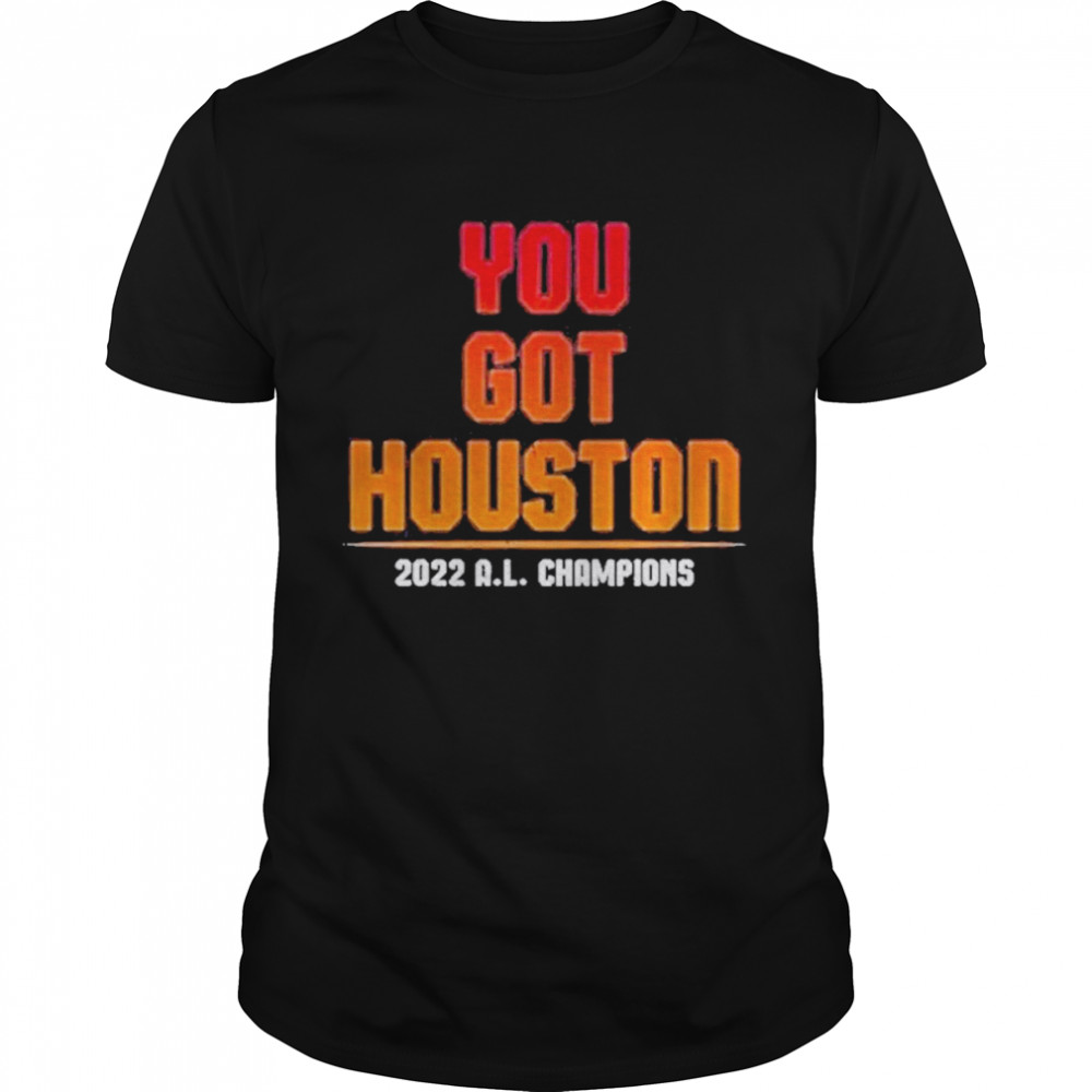 You Got Houston 2022 A L Champions Shirt