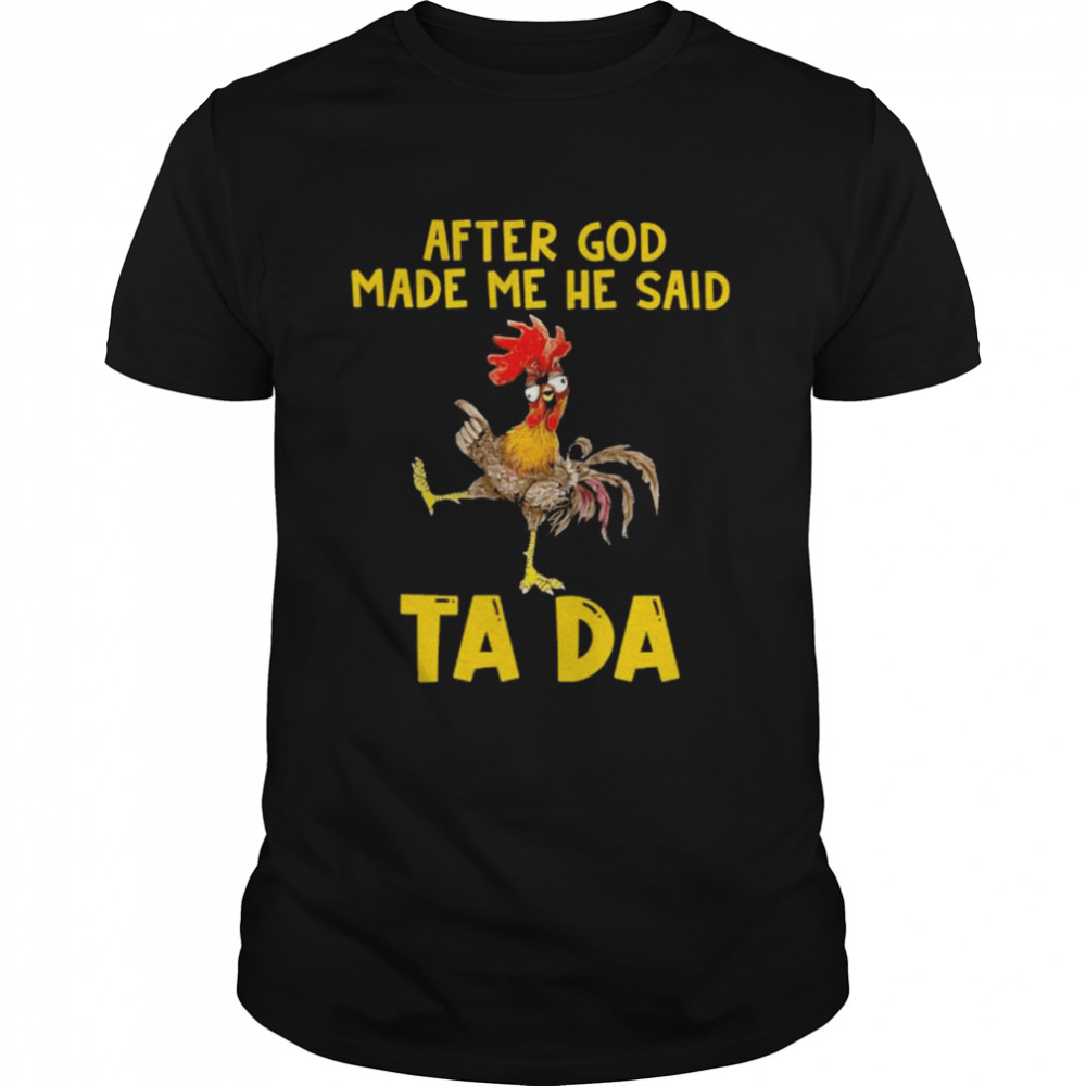 Chicken Hey Hey after god made me he said Ta Da 2022 shirt