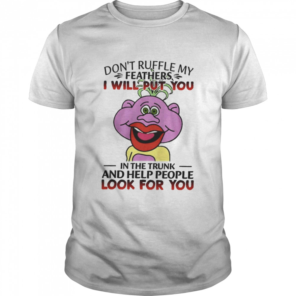 Don’t ruffle my feathers i will put you in the trunk and help people look for you Peanut Puppet t-shirt