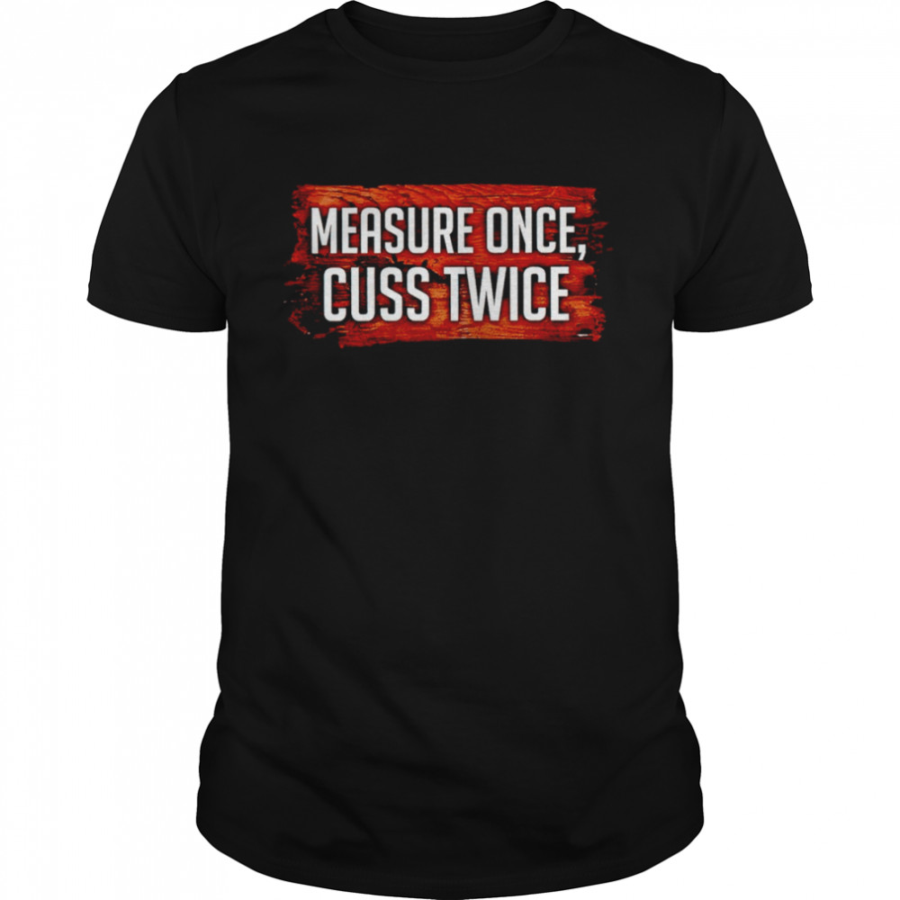 Measure once cuss twice shirt