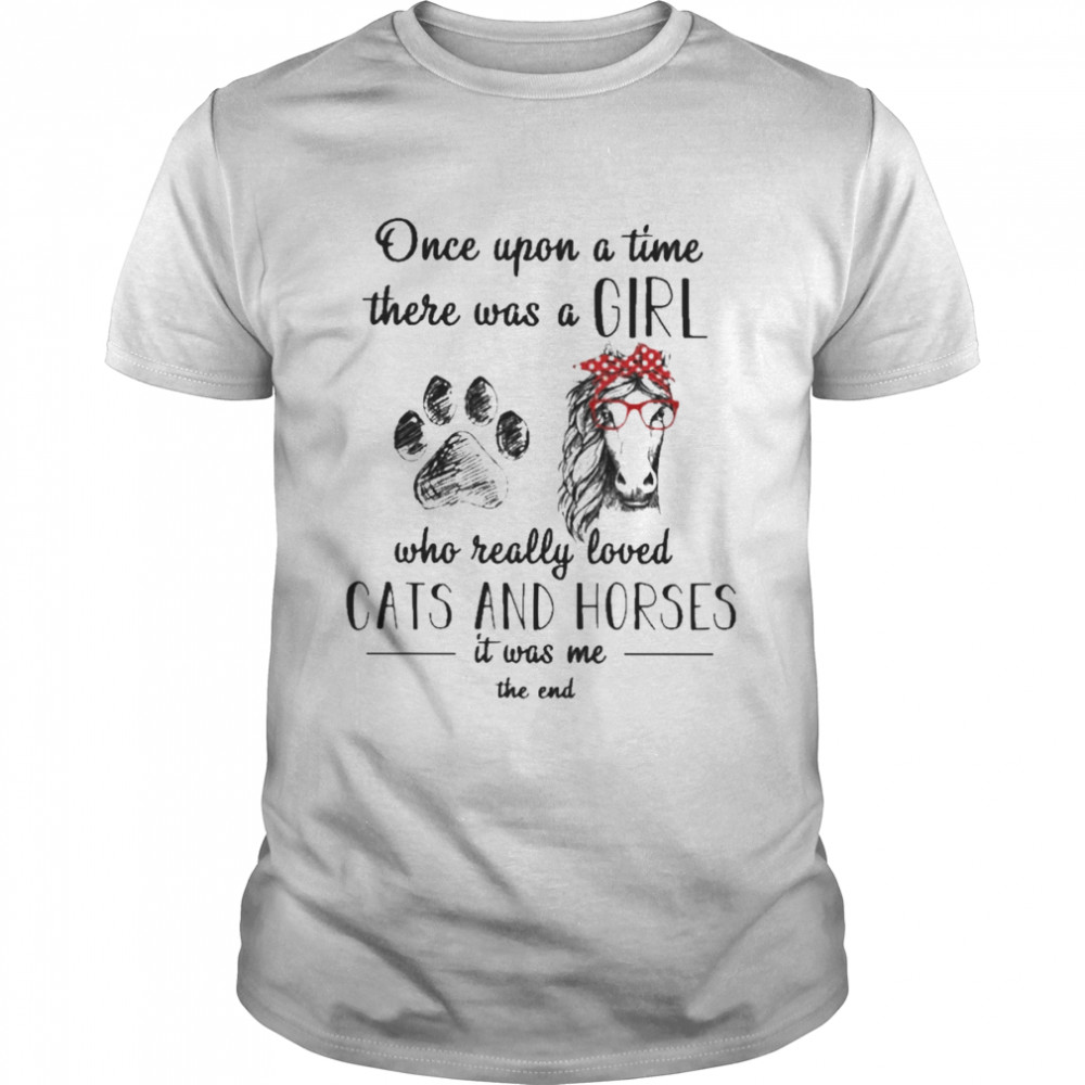 Once upon a time there was a Girl who really loved Cats and Horses it was me the end 2022 shirt