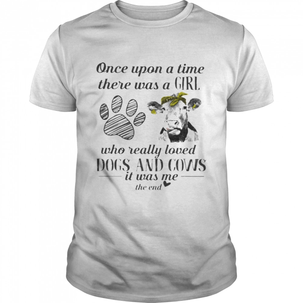 Once upon a time there was a Girl who really loved Dogs and Cows it was me the end 2022 shirt