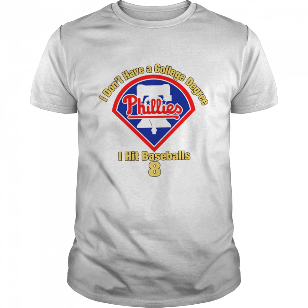 Philadelphia Phillies I don’t have a college degree I hit baseballs 8 shirt