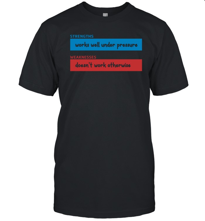 Strengths Works Well Under Pressure Weaknesses Doesn’t Work Otherwise T Shirt