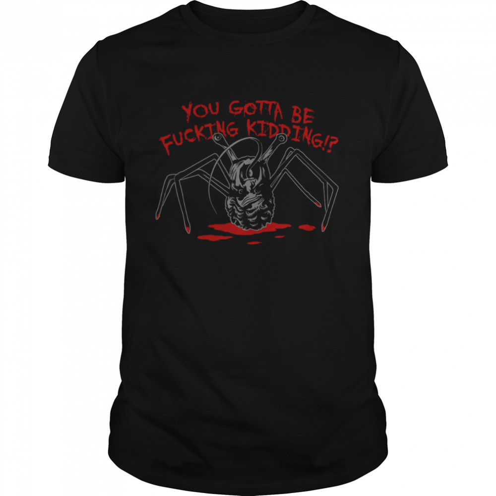 The Thing Gotta Be Kidding John Carpenter Horror shirt