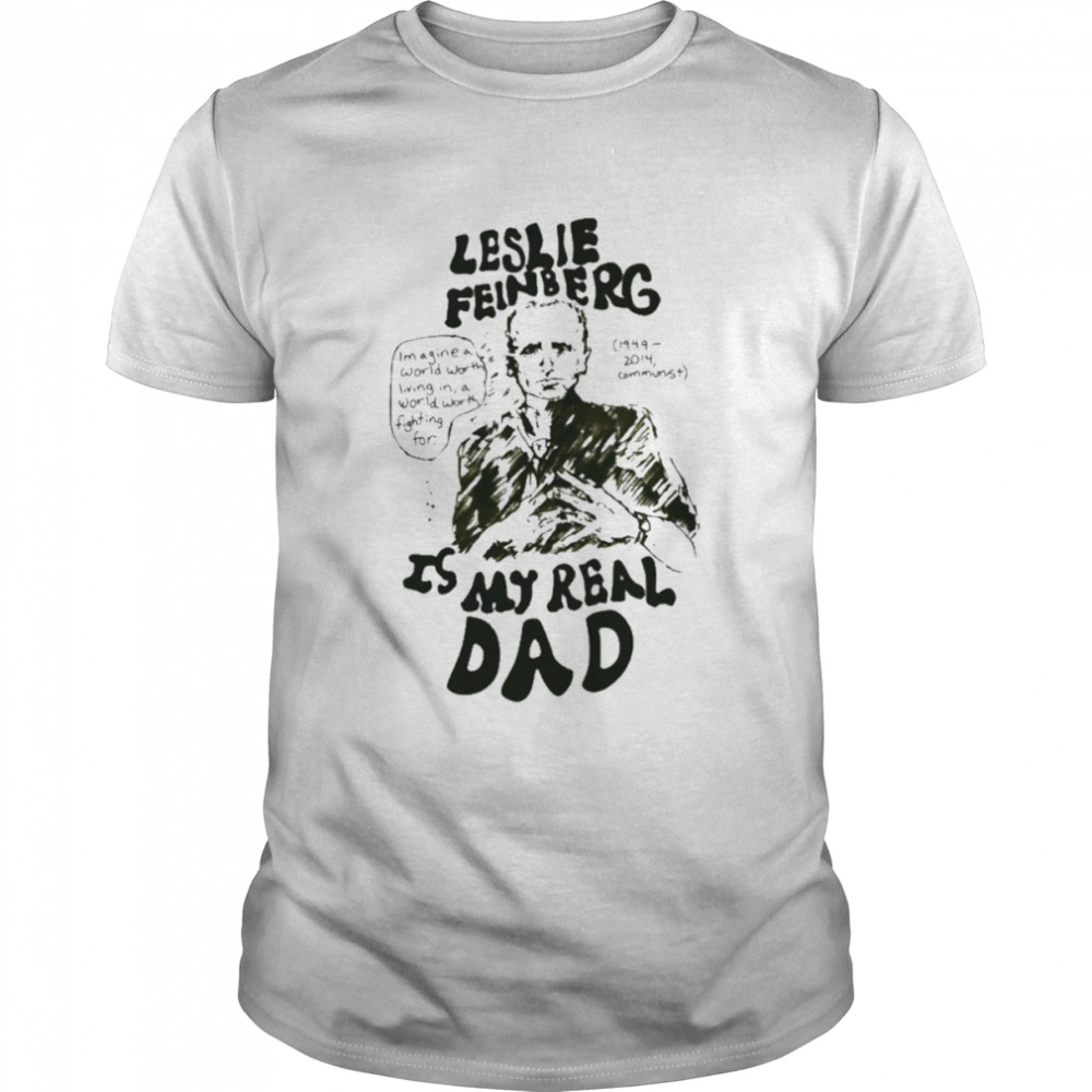 Leslie feinberg is my real dad T-shirt