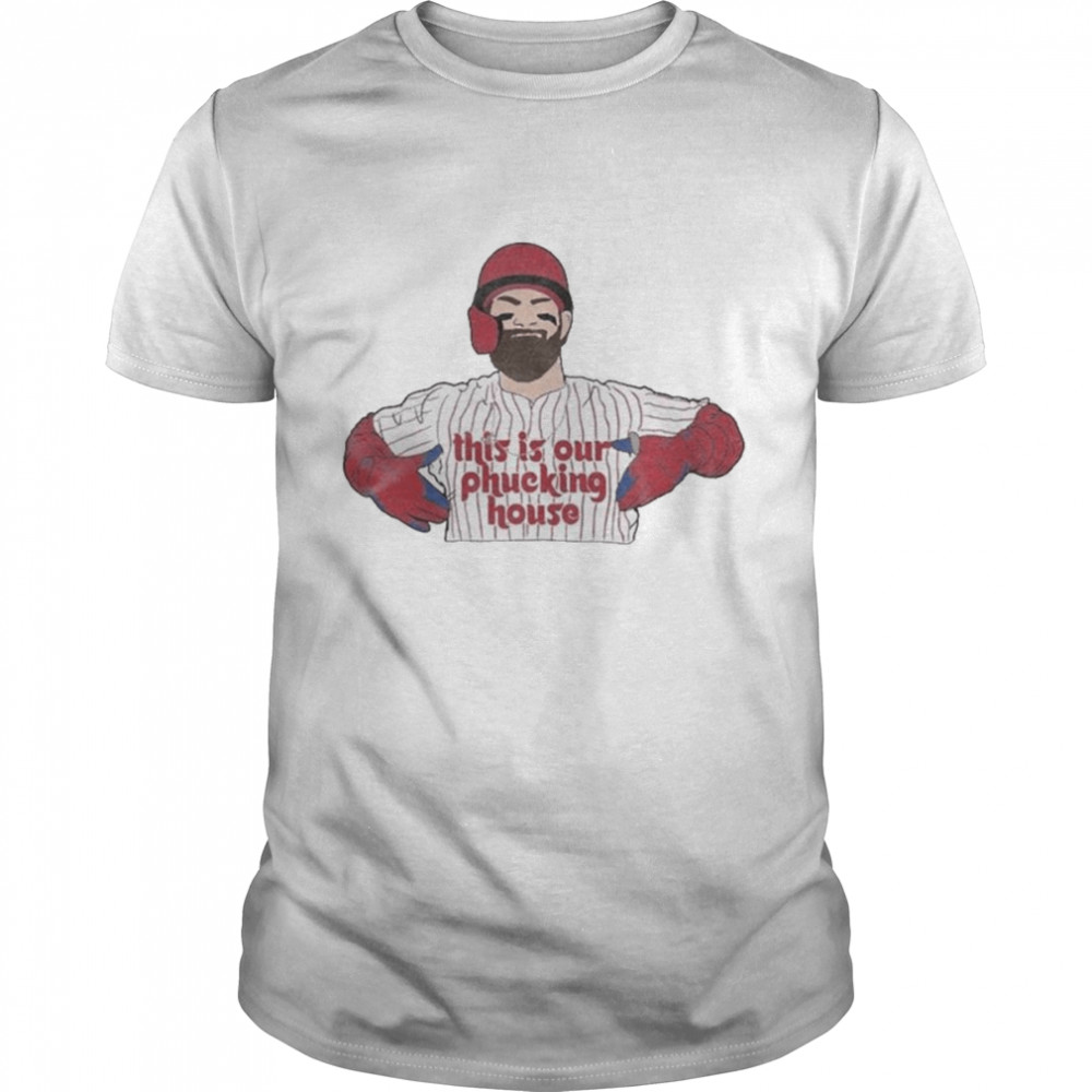 This Is Our Phucking House Bryce Harper Shirt