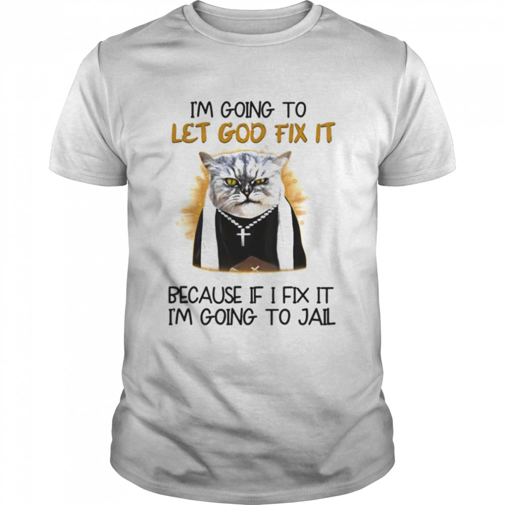 I’m Going To Let God Fix It Get Your Cat Fixed T-shirt