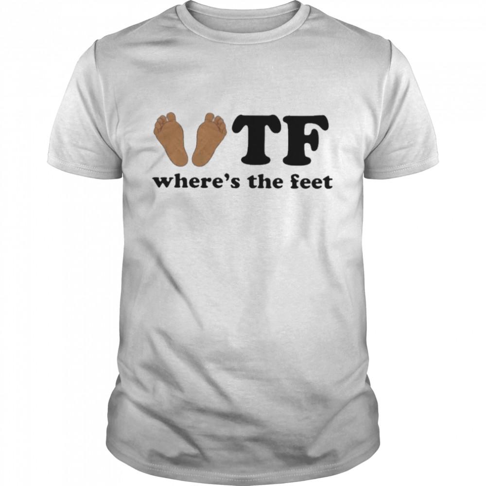 Tf where’s the feet T-shirt