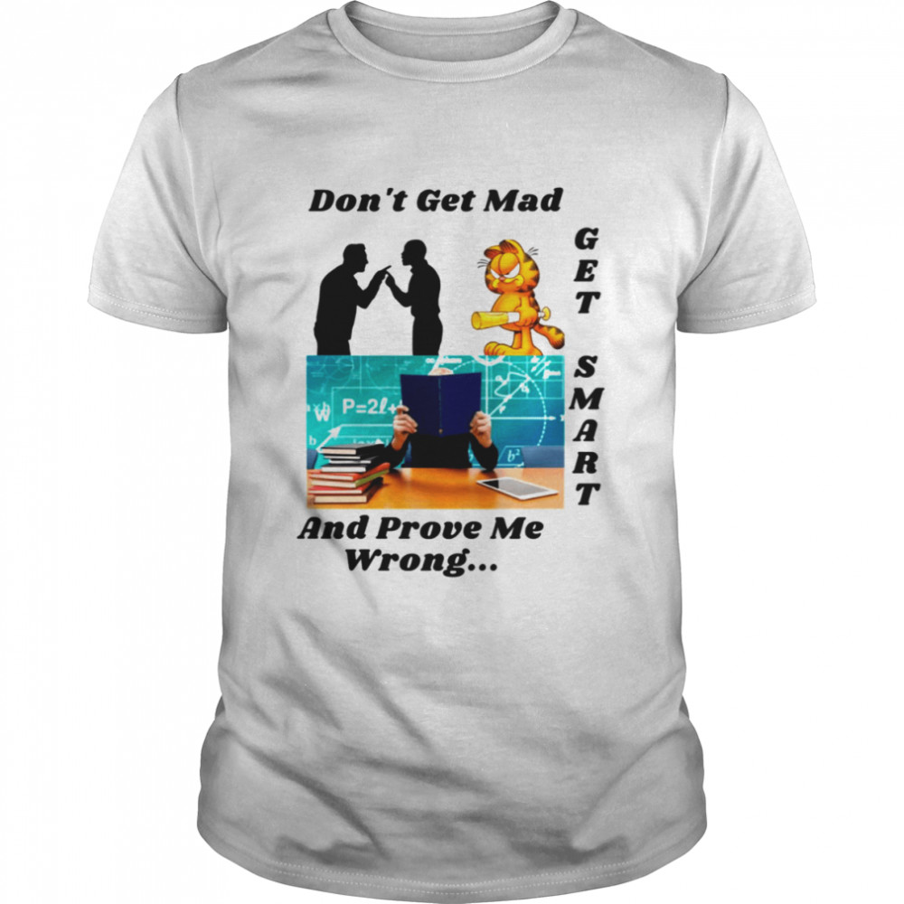 Don’t Get Mad Get Smart And Prove Me Wrong Understanding The Background Of Get Smart shirt