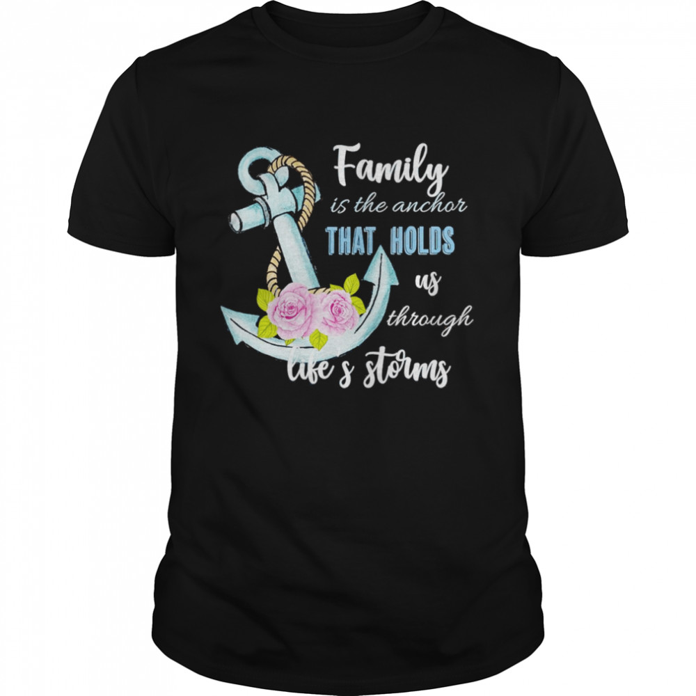 Family is the anchor that holds us through life’s storms shirt