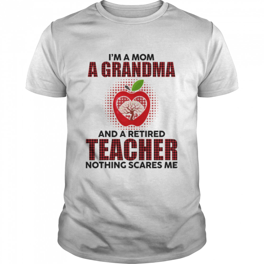 I’m A Mom A Grandma And A Retired Teacher Nothing Scares Me shirt