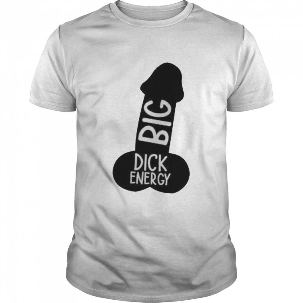 Big dick energy shirt