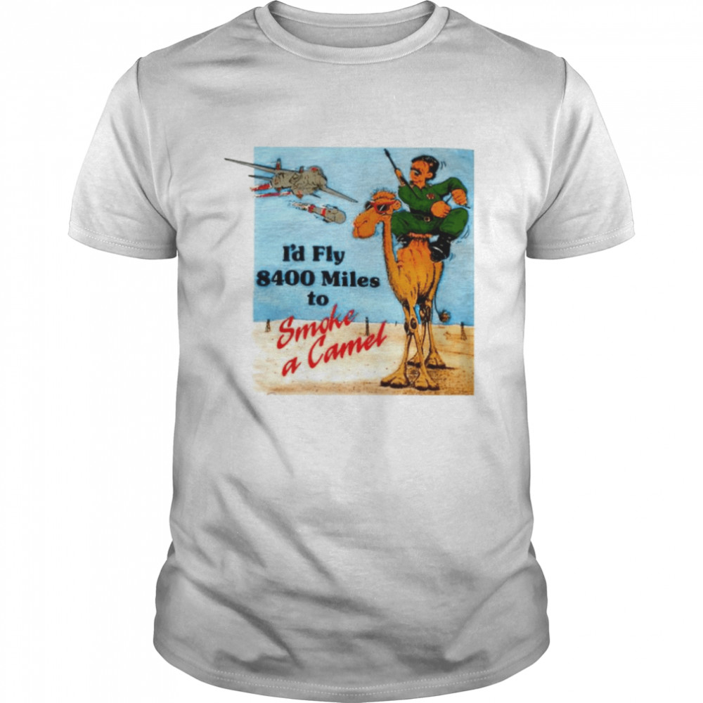 I’d fly 8400 Miles to smoke a camel shirt