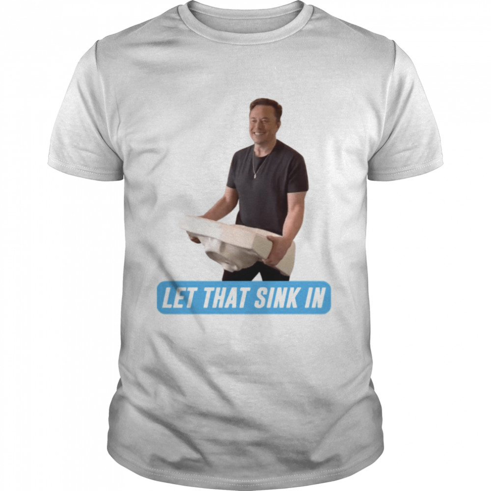 Meme Let That Sink In Elon Musk Twitter shirt