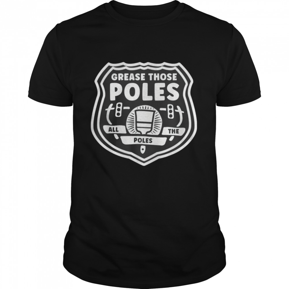 Grease Those Poles All The Poles T-Shirt