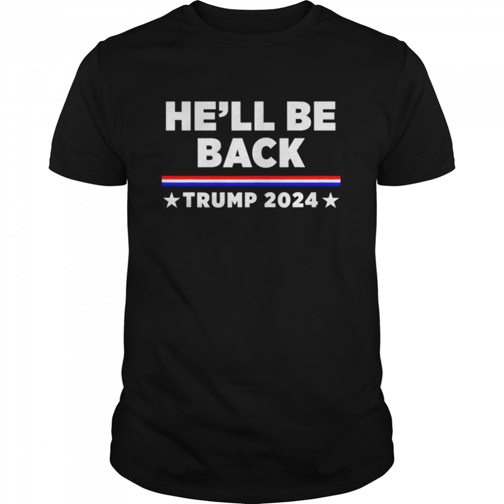 He’ll Be Back Trump 2024 T-shirt