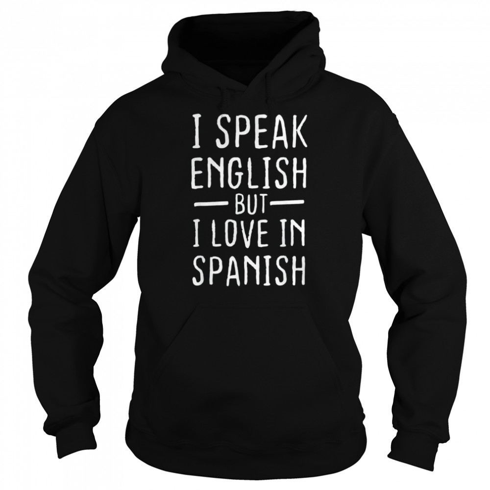 I Speak English But I Love In Spanish T- Unisex Hoodie
