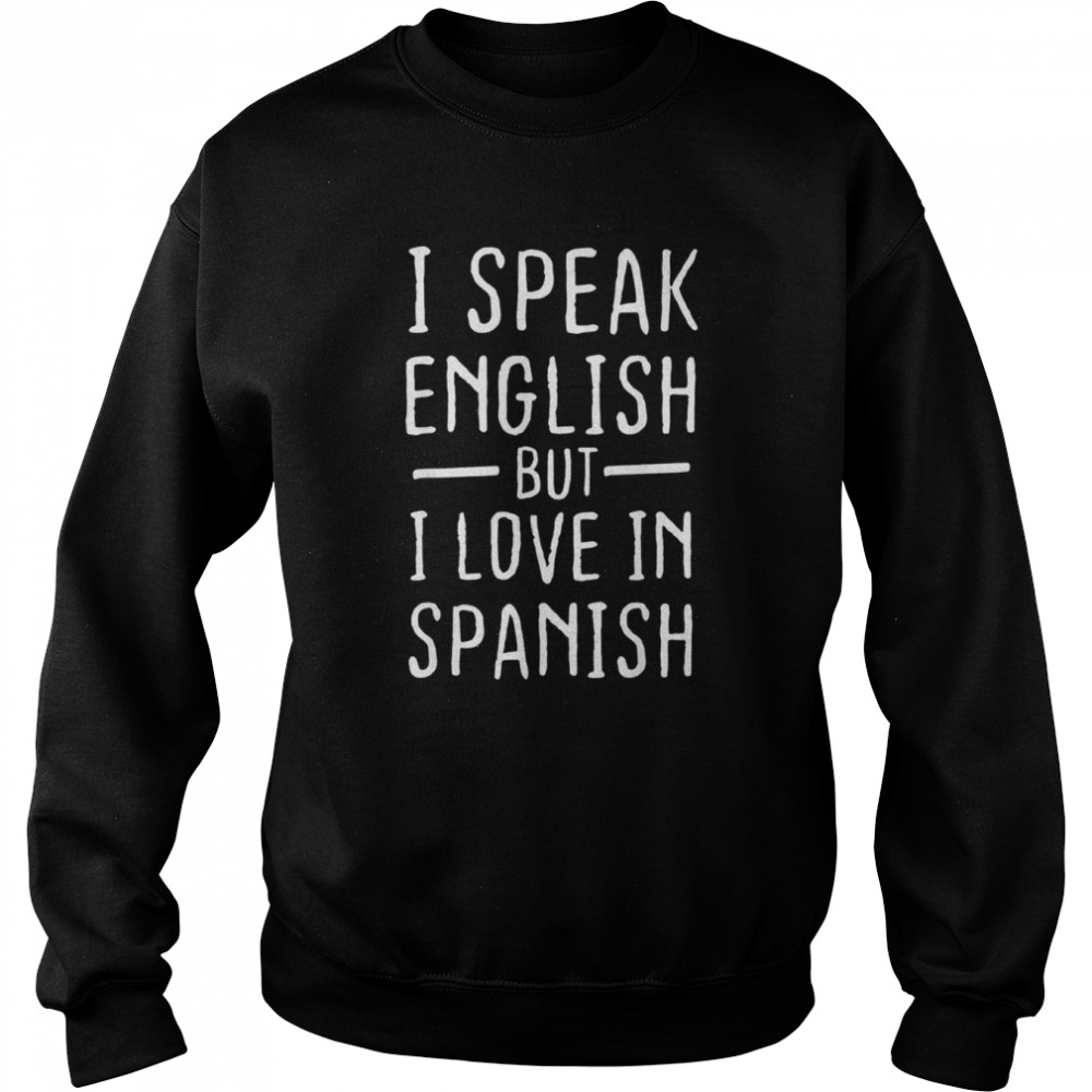 I Speak English But I Love In Spanish T- Unisex Sweatshirt
