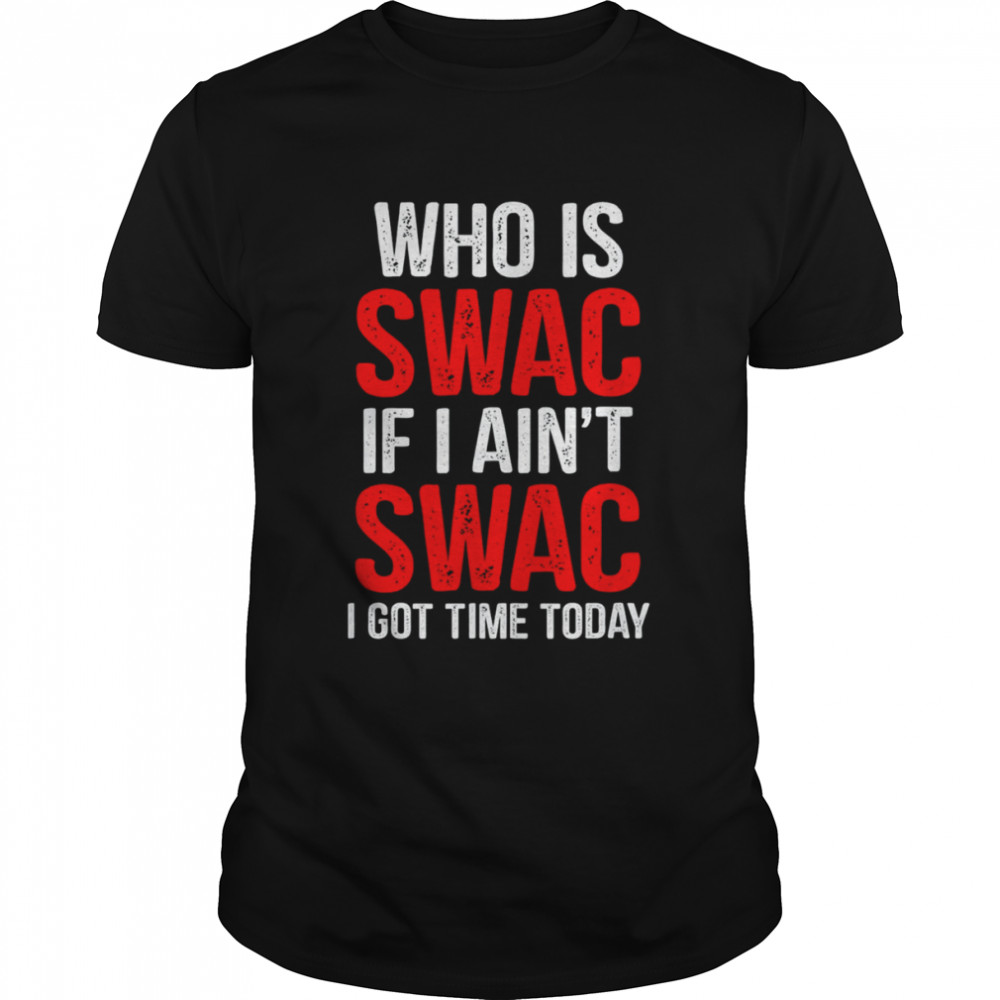 Who Is Swac If I Ain’t Swac T-Shirt