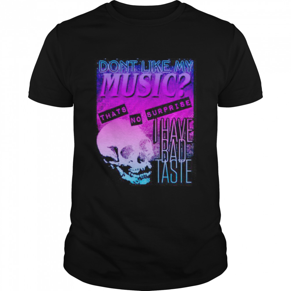 Don’t like my music thats no surprise I have bad taste shirt