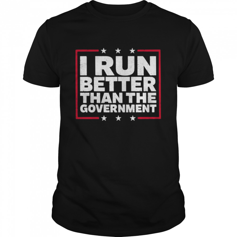 I run better than the government T-shirt