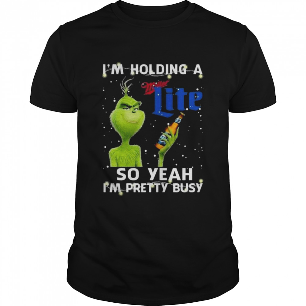 I’m Holding A Miller Lite Grinch So Yeah I’m Pretty Busy Christmas 2022 shirt