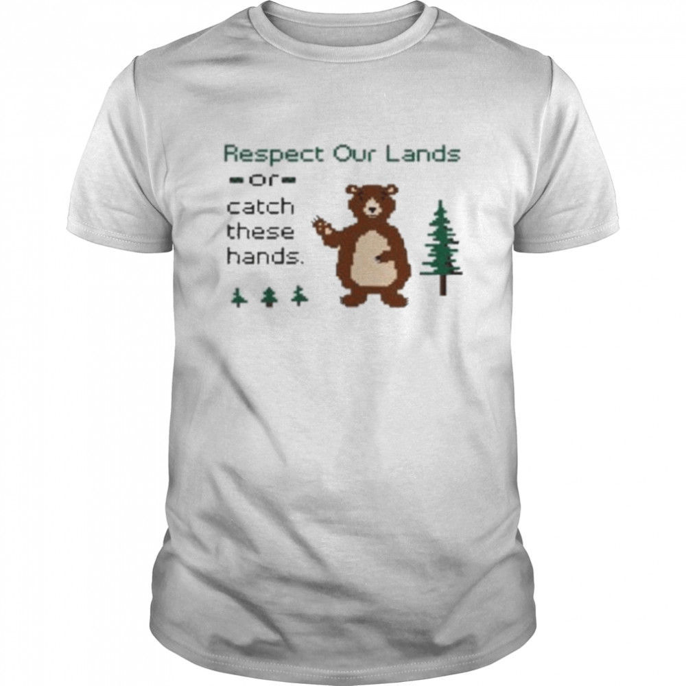 Respect Our Land Or Catch These Hands Shirt