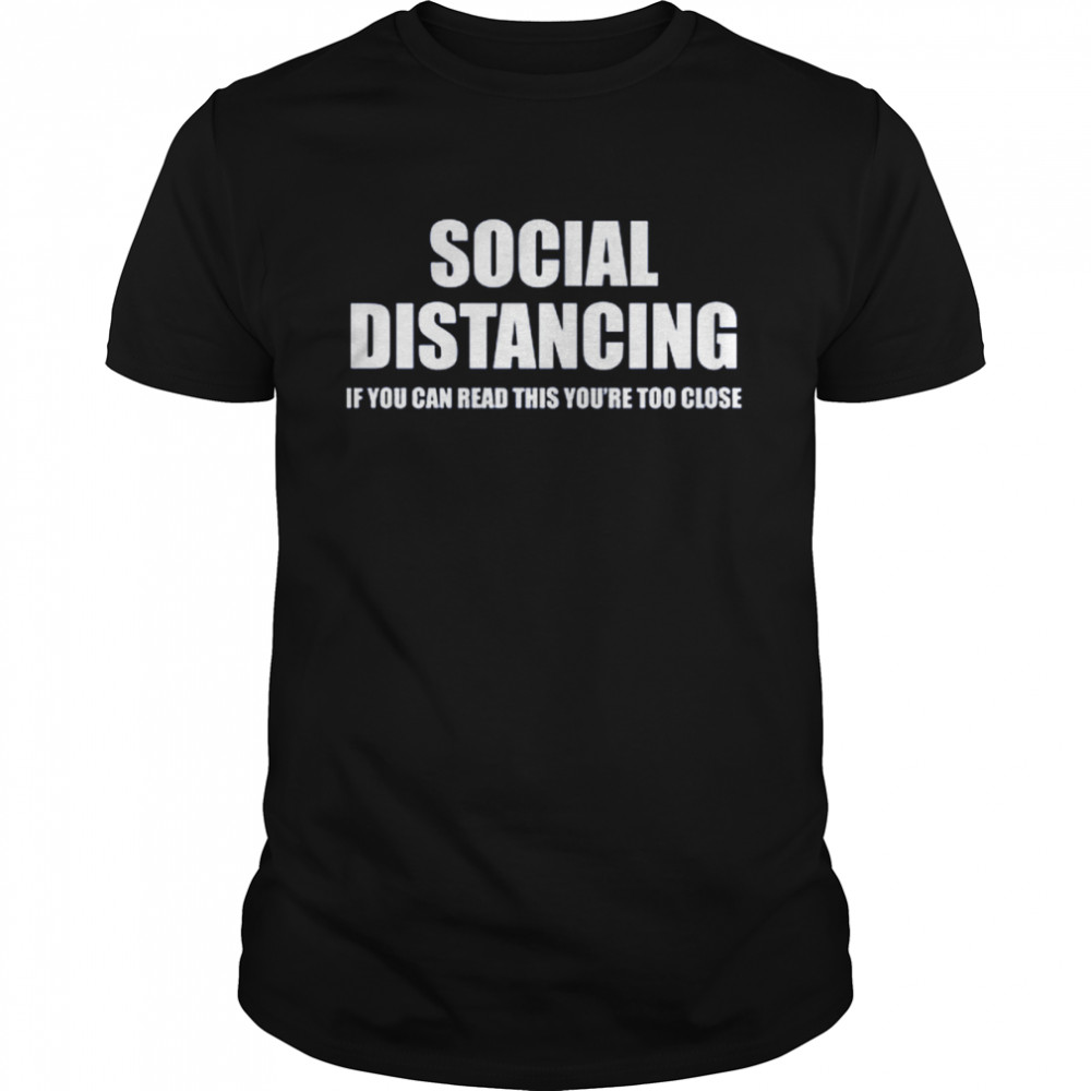 Social Distancing If You Can Read This You’re Too Close Shirt