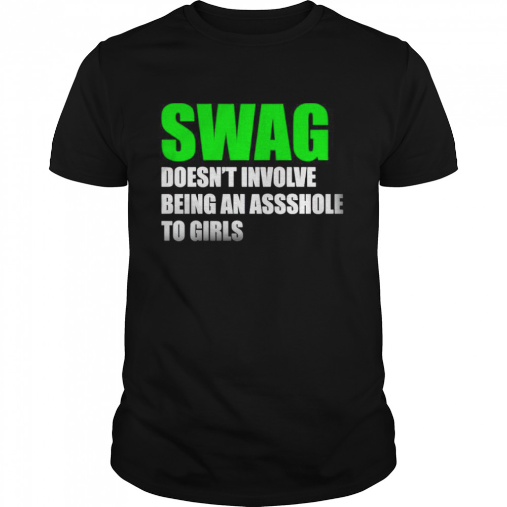 Swag doesn’t involve being asshole to girls shirt