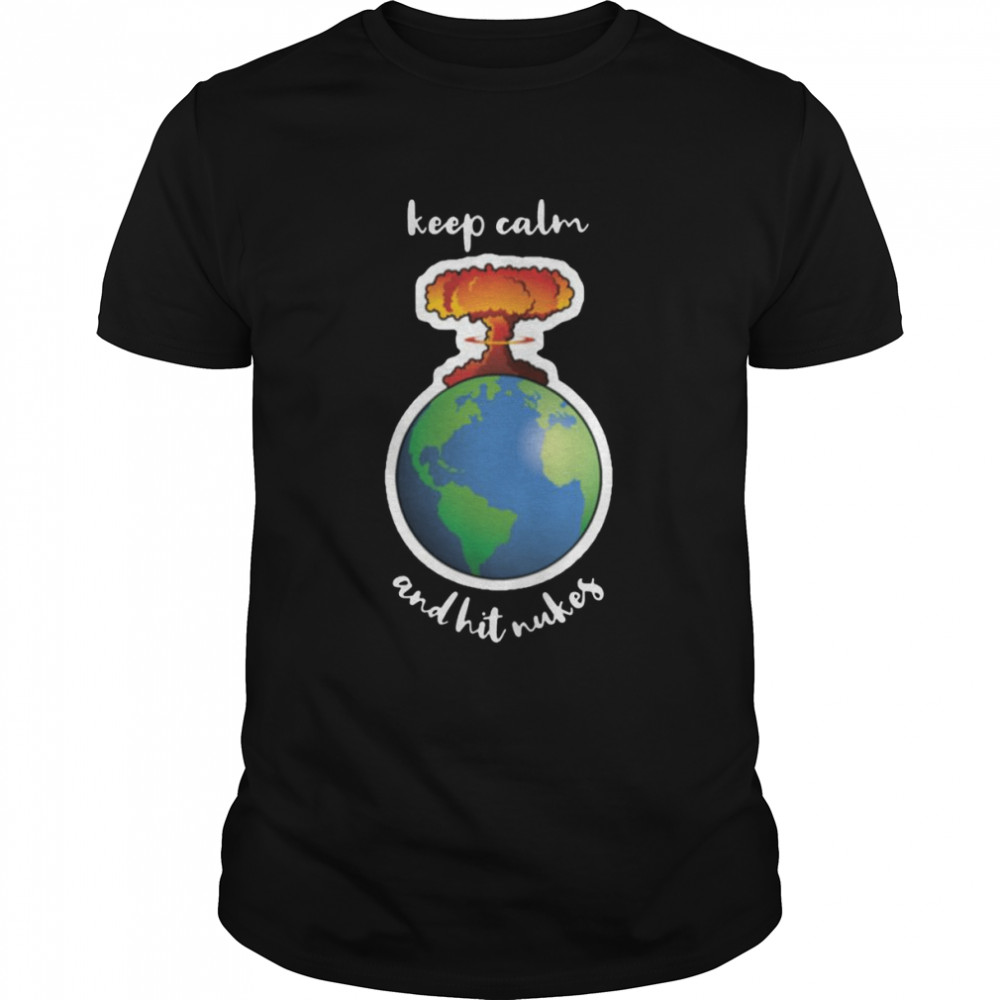 The Earth Design Keep Calm And Hit Nukes Premium shirt