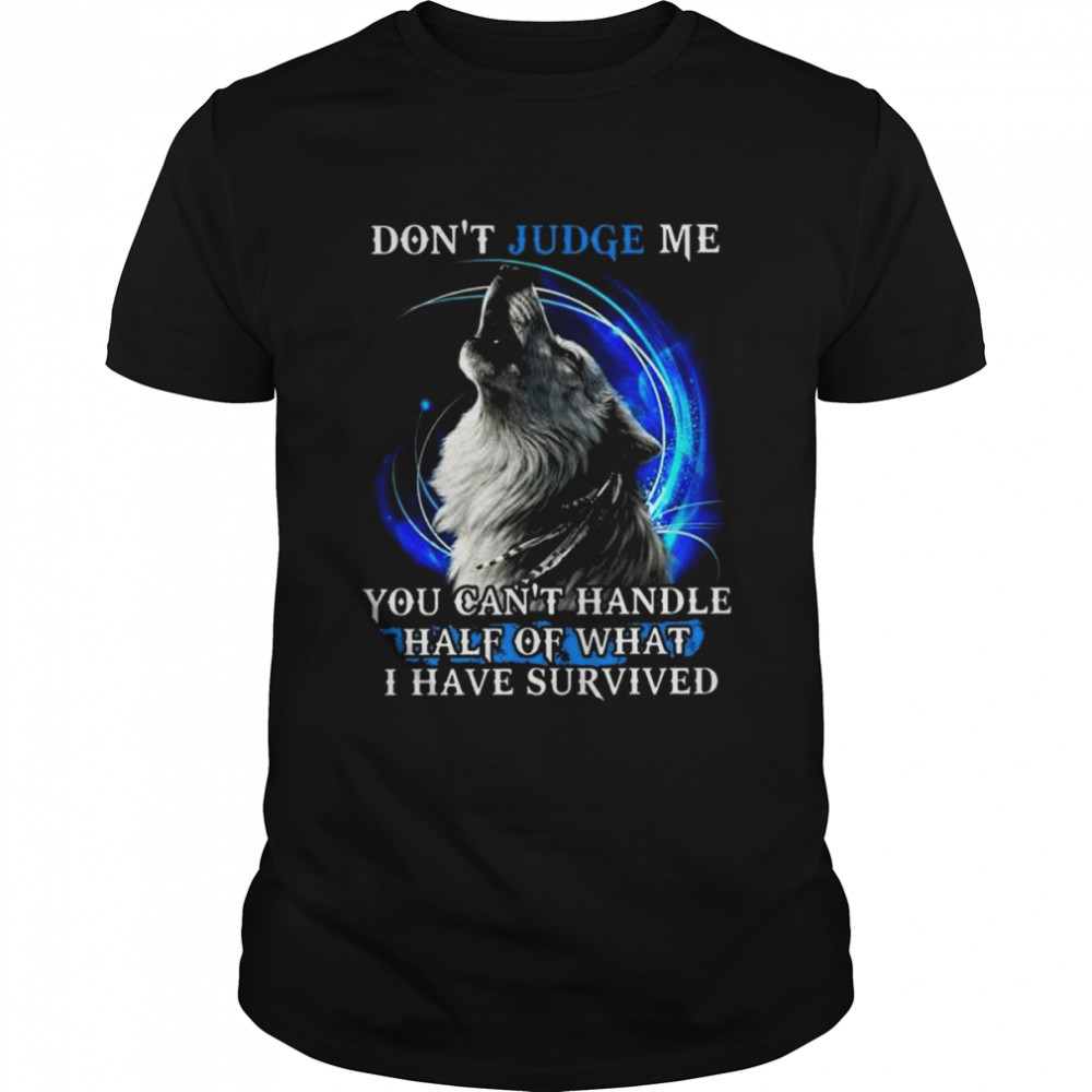 Wolf Don’t Judge Me You Can’t Handle Half Of What I Have Survived 2022 Shirt