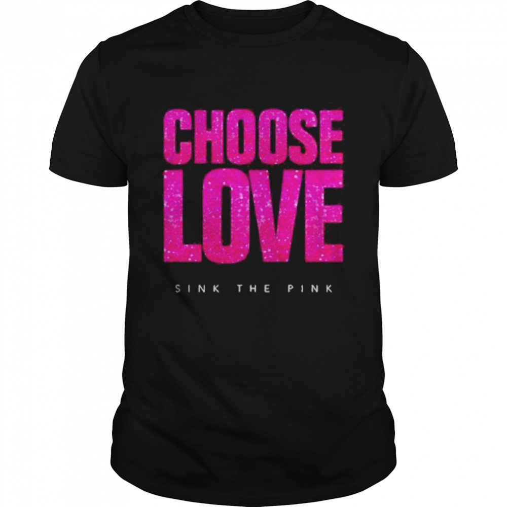 Choose Love Sink The Pink Shirt