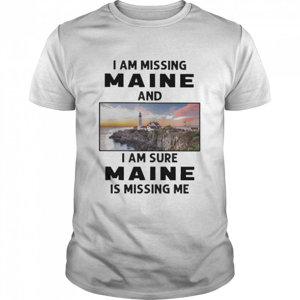 I am missing Maine and I am sure Maine is missing me shirt