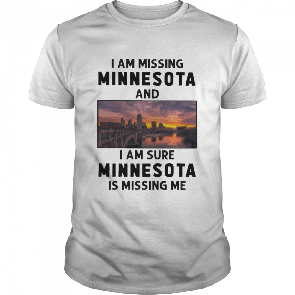 I am missing Minnesota and I am sure Minnesota is missing me shirt