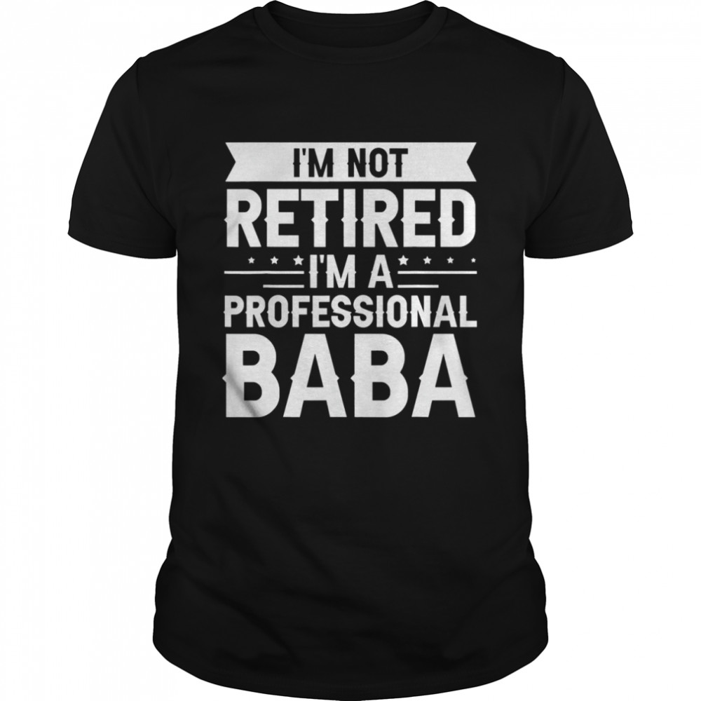 I am Not Retired I am a Professional Baba Grandpa Shirt