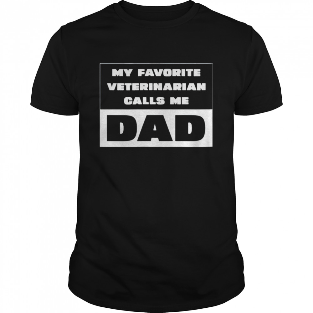 My Favorite Veterinarian Calls Me Dad Shirt