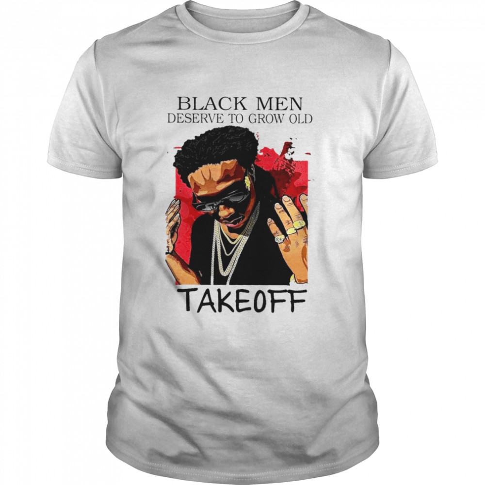 rip Takeoff Black men deserve to grow old shirt