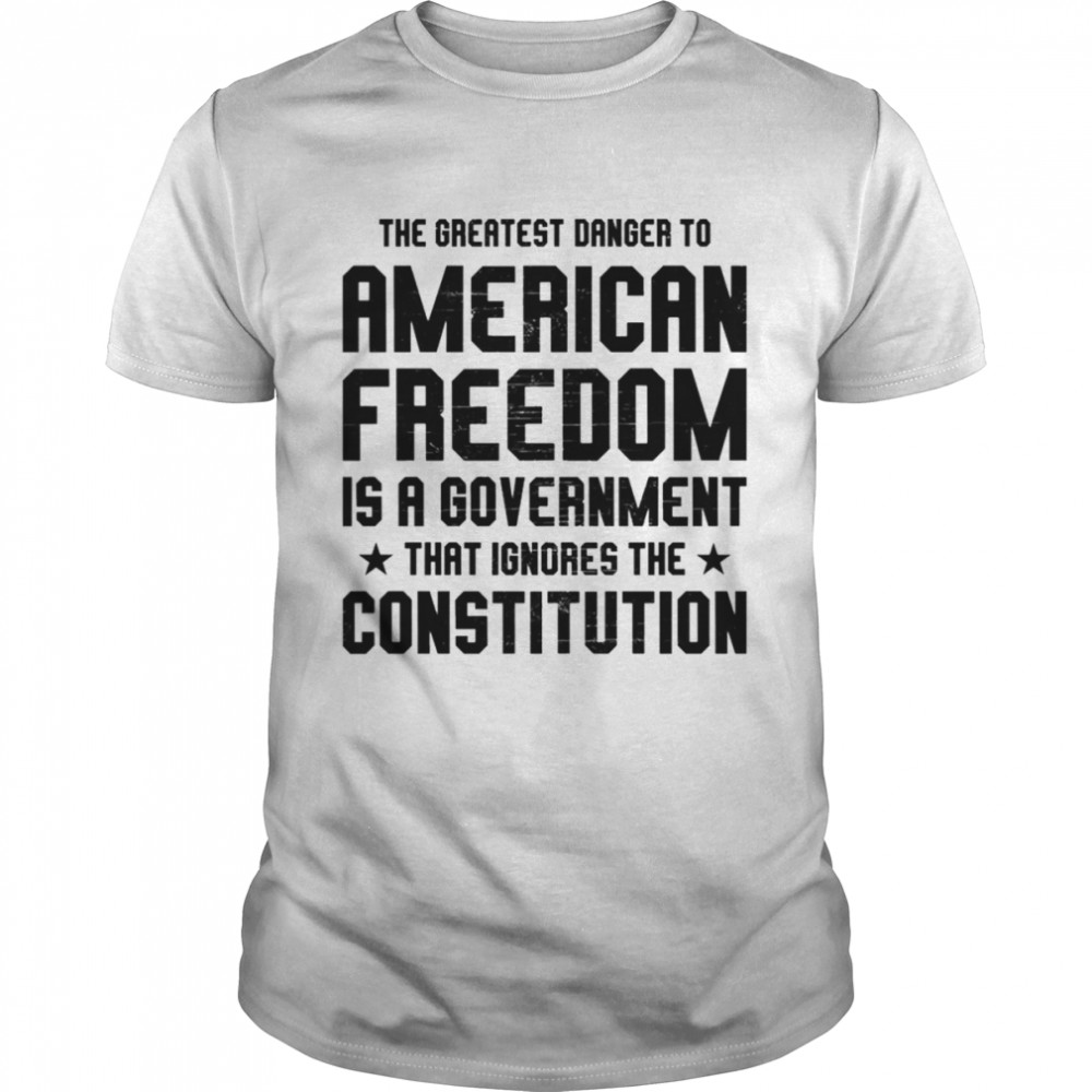 The Greatest Danger To American Freedom Shirt