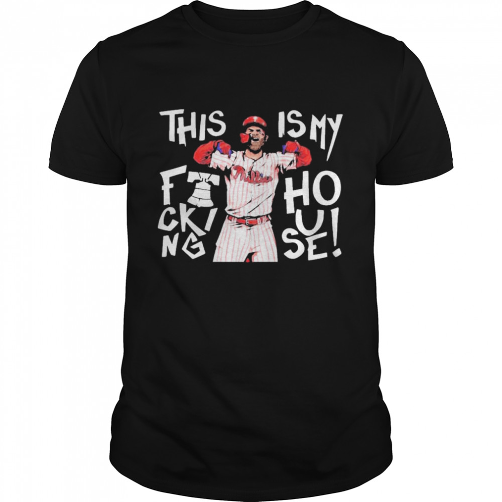 This Is My Fucking House Bryce Harper Shirt Philadelphia Phillies World Series 2022