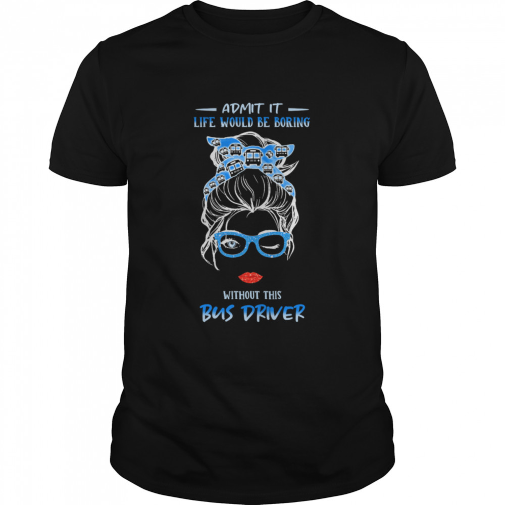 Admit It Life Would Be Boring Without This Bus Driver Shirt