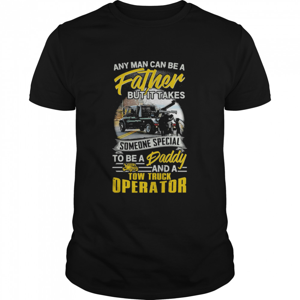 Any Man Can Be A Father But It Takes Tow Truck Operator Shirt