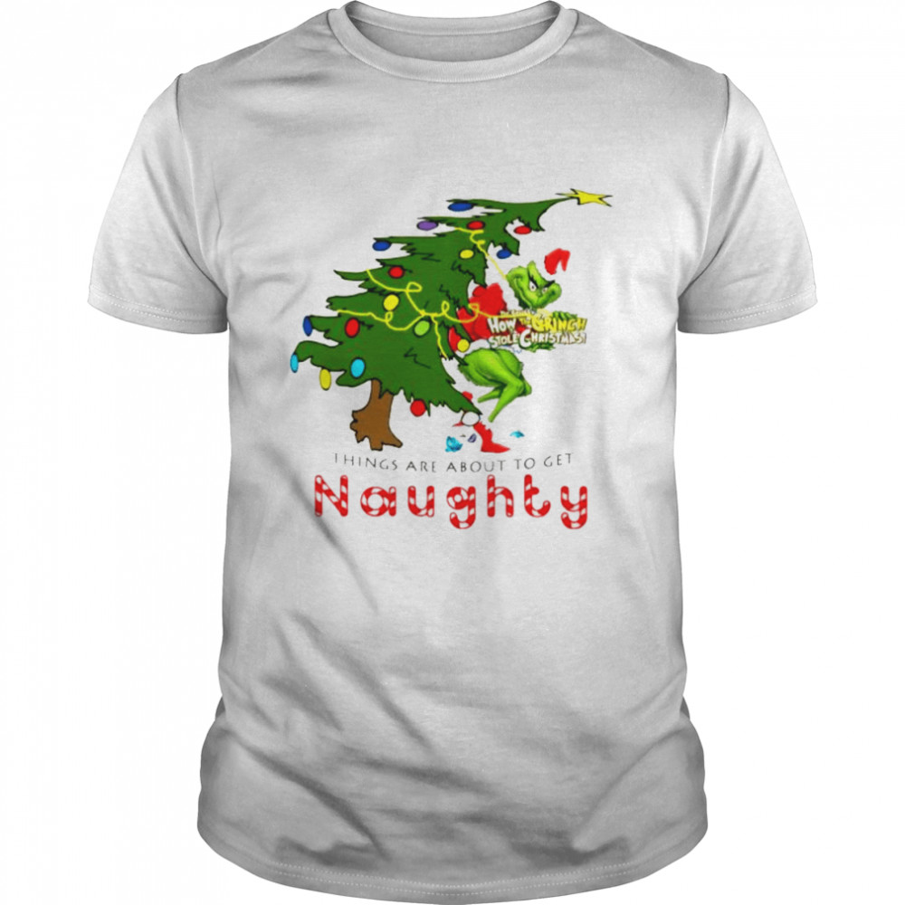 How The Grinch Stole Christmas Things Are About To Get Naughty Christmas 2022 shirt