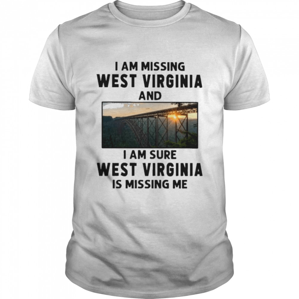 I am missing West Virginia and I am sure West Virginia is missing me shirt