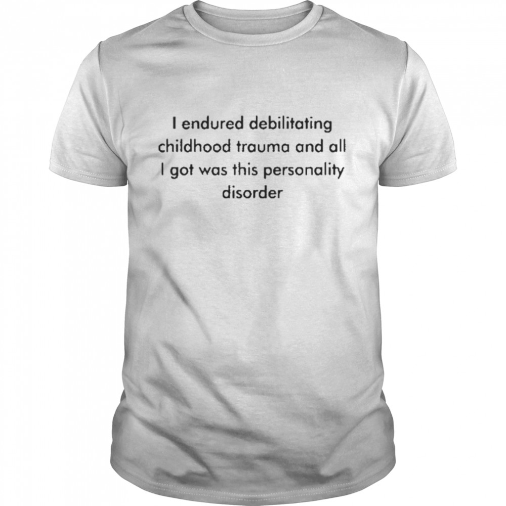 I endured debilitating childhood trauma and all I got was this personality disorder t-shirt